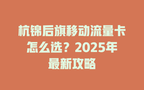 杭锦后旗移动流量卡怎么选？2025年最新攻略