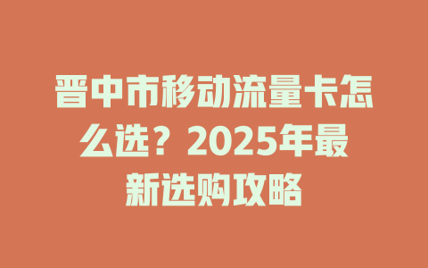 晋中市移动流量卡怎么选？2025年最新选购攻略