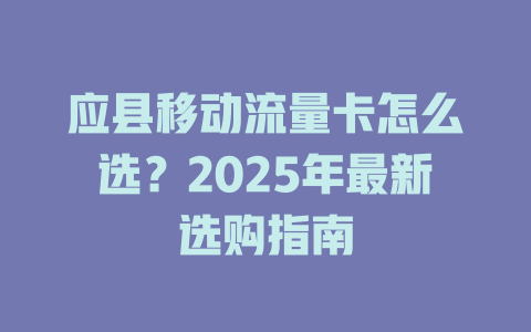 应县移动流量卡怎么选？2025年最新选购指南
