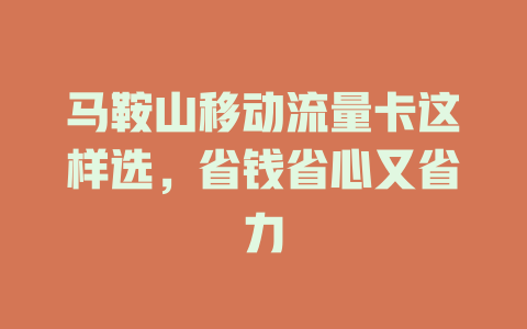 马鞍山移动流量卡这样选，省钱省心又省力