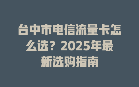 台中市电信流量卡怎么选？2025年最新选购指南