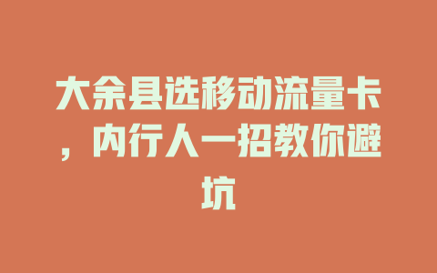 大余县选移动流量卡，内行人一招教你避坑