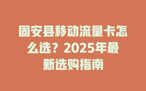 固安县移动流量卡怎么选？2025年最新选购指南
