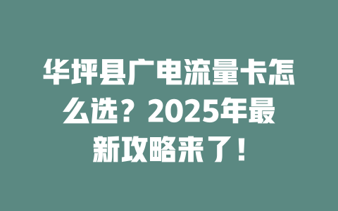 华坪县广电流量卡怎么选？2025年最新攻略来了！