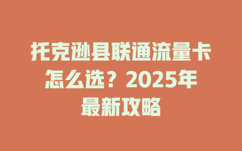 托克逊县联通流量卡怎么选？2025年最新攻略