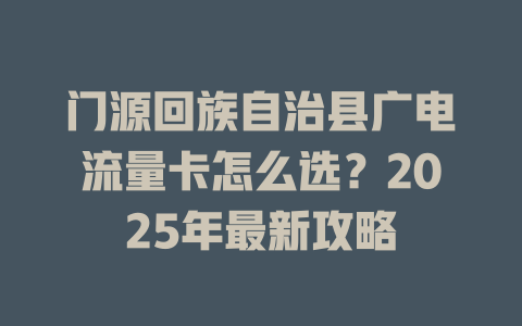 门源回族自治县广电流量卡怎么选？2025年最新攻略