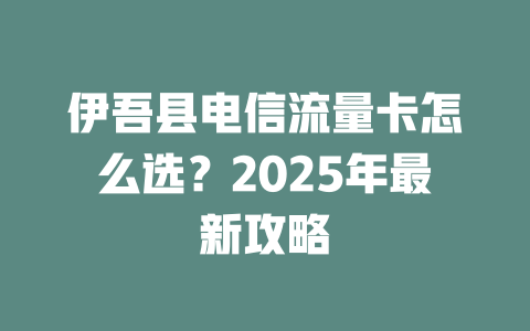 伊吾县电信流量卡怎么选？2025年最新攻略