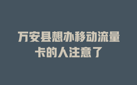 万安县想办移动流量卡的人注意了