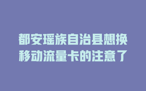 都安瑶族自治县想换移动流量卡的注意了
