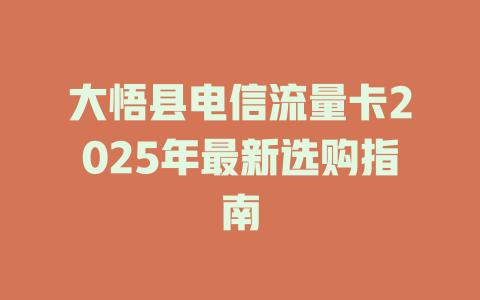 大悟县电信流量卡2025年最新选购指南