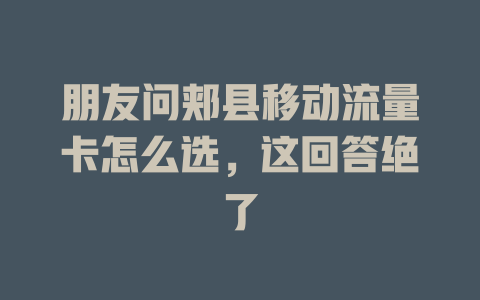 朋友问郏县移动流量卡怎么选，这回答绝了