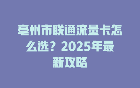 亳州市联通流量卡怎么选？2025年最新攻略