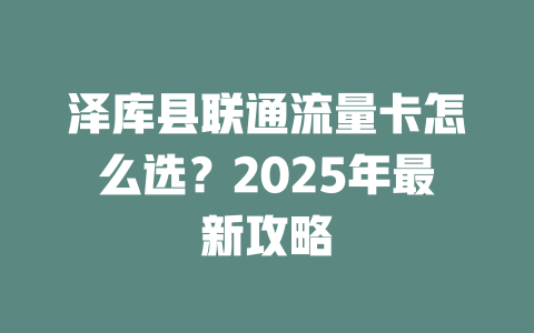 泽库县联通流量卡怎么选？2025年最新攻略