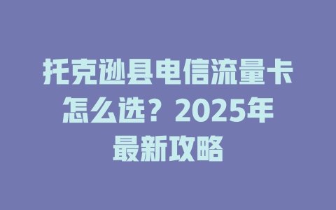 托克逊县电信流量卡怎么选？2025年最新攻略
