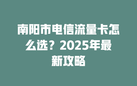 南阳市电信流量卡怎么选？2025年最新攻略
