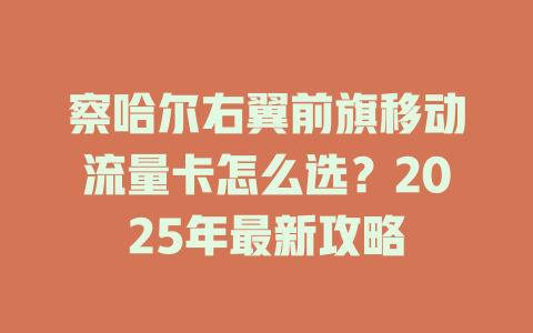 察哈尔右翼前旗移动流量卡怎么选？2025年最新攻略