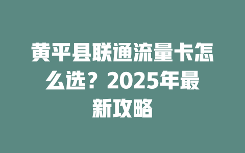 黄平县联通流量卡怎么选？2025年最新攻略