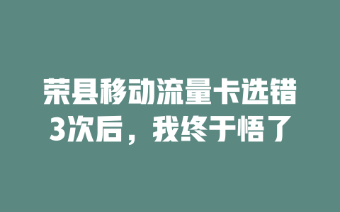荣县移动流量卡选错3次后，我终于悟了