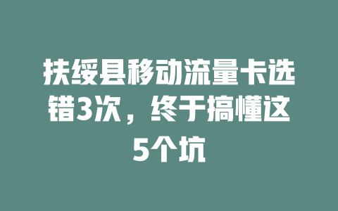 扶绥县移动流量卡选错3次，终于搞懂这5个坑