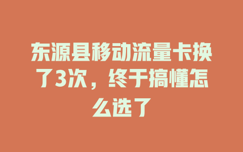 东源县移动流量卡换了3次，终于搞懂怎么选了