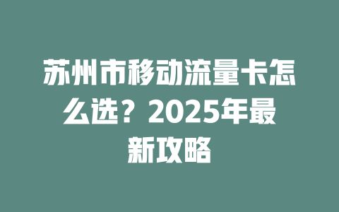 苏州市移动流量卡怎么选？2025年最新攻略