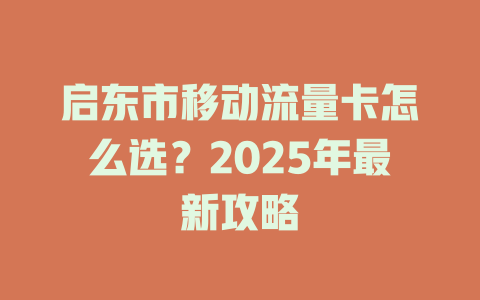 启东市移动流量卡怎么选？2025年最新攻略