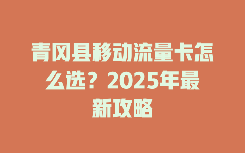 青冈县移动流量卡怎么选？2025年最新攻略