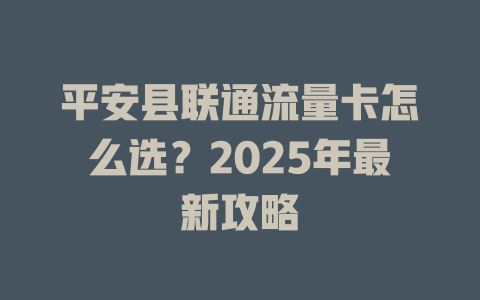 平安县联通流量卡怎么选？2025年最新攻略