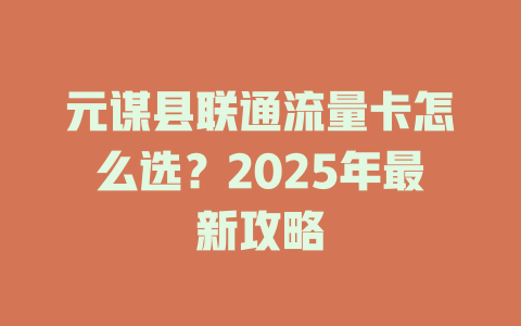 元谋县联通流量卡怎么选？2025年最新攻略