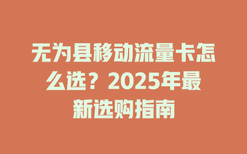 无为县移动流量卡怎么选？2025年最新选购指南