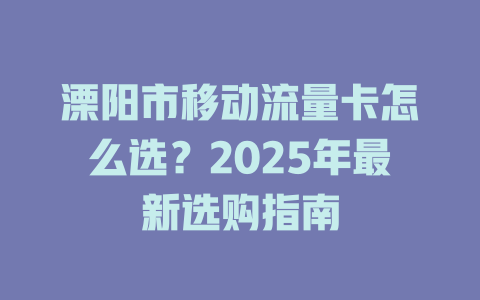 溧阳市移动流量卡怎么选？2025年最新选购指南