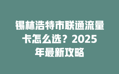 锡林浩特市联通流量卡怎么选？2025年最新攻略