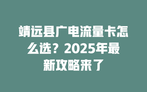 靖远县广电流量卡怎么选？2025年最新攻略来了