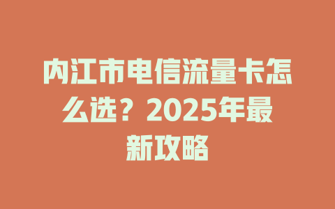 内江市电信流量卡怎么选？2025年最新攻略