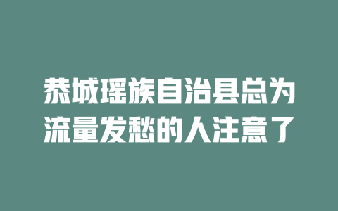 恭城瑶族自治县总为流量发愁的人注意了