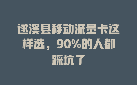 遂溪县移动流量卡这样选，90%的人都踩坑了