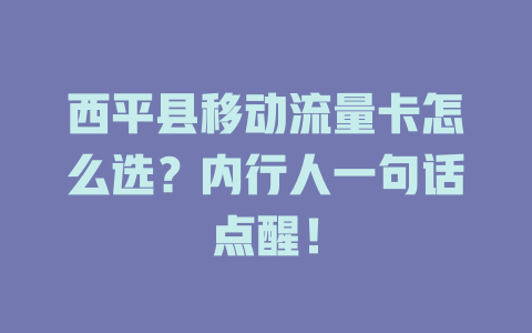 西平县移动流量卡怎么选？内行人一句话点醒！