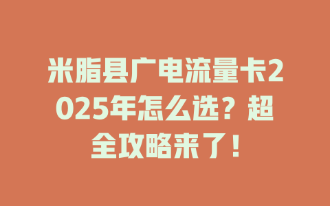 米脂县广电流量卡2025年怎么选？超全攻略来了！