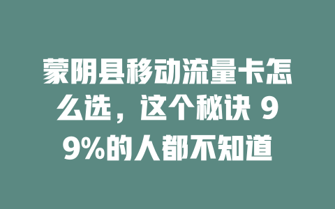 蒙阴县移动流量卡怎么选，这个秘诀 99%的人都不知道
