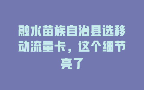 融水苗族自治县选移动流量卡，这个细节亮了
