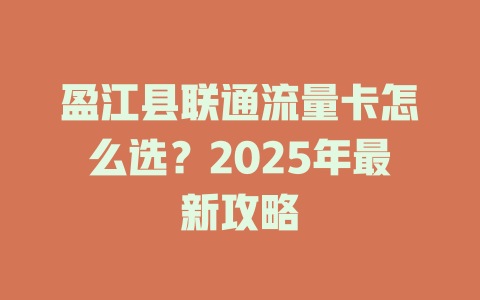 盈江县联通流量卡怎么选？2025年最新攻略
