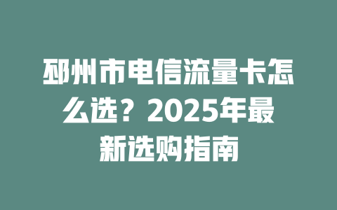 邳州市电信流量卡怎么选？2025年最新选购指南