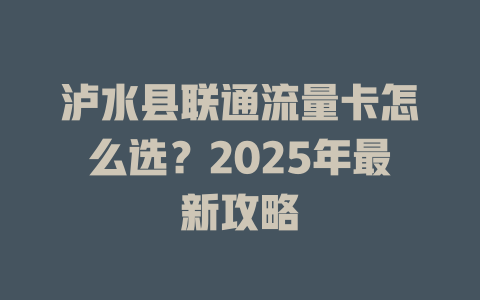 泸水县联通流量卡怎么选？2025年最新攻略