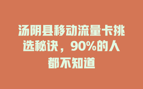 汤阴县移动流量卡挑选秘诀，90%的人都不知道