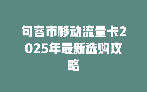 句容市移动流量卡2025年最新选购攻略