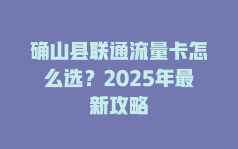 确山县联通流量卡怎么选？2025年最新攻略