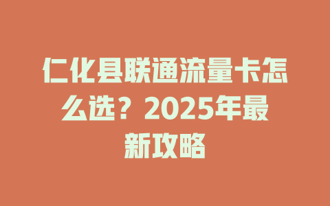 仁化县联通流量卡怎么选？2025年最新攻略