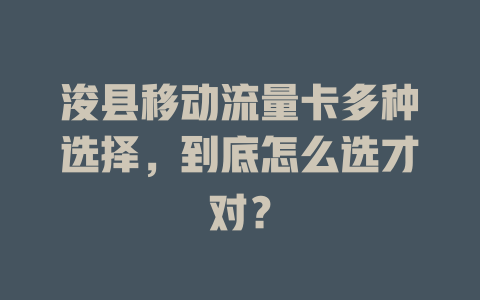 浚县移动流量卡多种选择，到底怎么选才对？