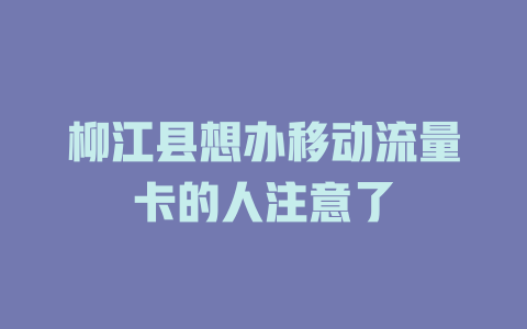 柳江县想办移动流量卡的人注意了