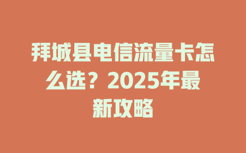 拜城县电信流量卡怎么选？2025年最新攻略